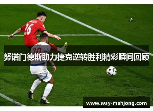 努诺门德斯助力捷克逆转胜利精彩瞬间回顾