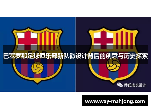 巴塞罗那足球俱乐部新队徽设计背后的创意与历史探索 巴塞罗那足球俱乐部新队徽设计背后的创意与历史探索