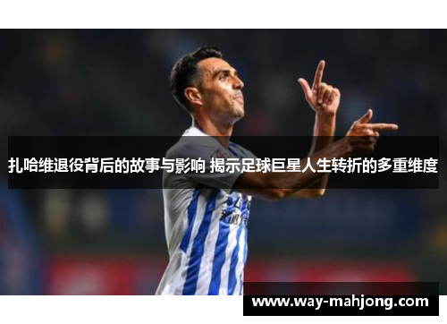 扎哈维退役背后的故事与影响 揭示足球巨星人生转折的多重维度 扎哈维退役背后的故事与影响 揭示足球巨星人生转折的多重维度