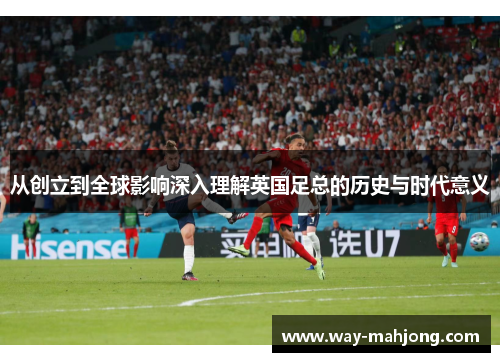 从创立到全球影响深入理解英国足总的历史与时代意义