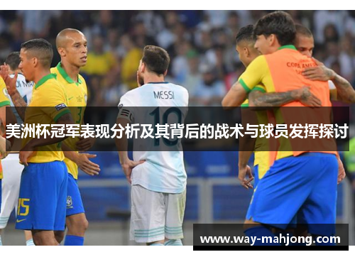 美洲杯冠军表现分析及其背后的战术与球员发挥探讨 美洲杯冠军表现分析及其背后的战术与球员发挥探讨