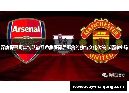 深度探寻阿森纳队徽红色象征背后蕴含的独特文化传统与精神密码 深度探寻阿森纳队徽红色象征背后蕴含的独特文化传统与精神密码