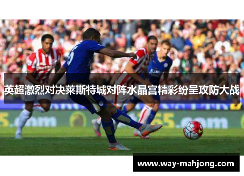 英超激烈对决莱斯特城对阵水晶宫精彩纷呈攻防大战 英超激烈对决莱斯特城对阵水晶宫精彩纷呈攻防大战