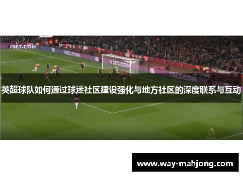 英超球队如何通过球迷社区建设强化与地方社区的深度联系与互动 英超球队如何通过球迷社区建设强化与地方社区的深度联系与互动