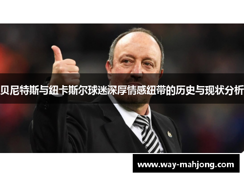 贝尼特斯与纽卡斯尔球迷深厚情感纽带的历史与现状分析