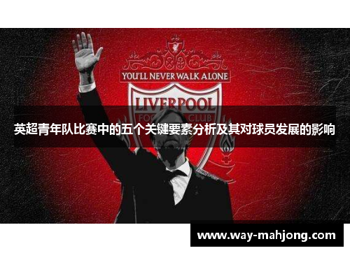 英超青年队比赛中的五个关键要素分析及其对球员发展的影响