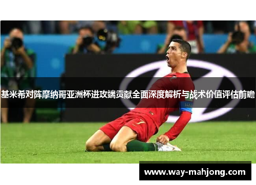 基米希对阵摩纳哥亚洲杯进攻端贡献全面深度解析与战术价值评估前瞻