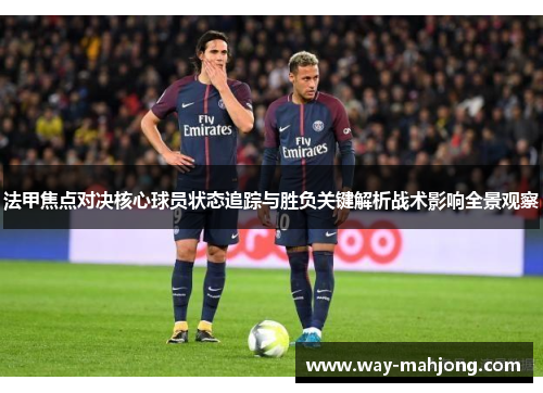 法甲焦点对决核心球员状态追踪与胜负关键解析战术影响全景观察