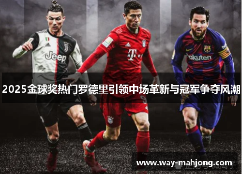 2025金球奖热门罗德里引领中场革新与冠军争夺风潮