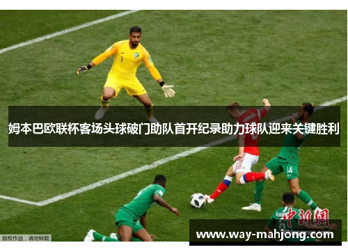 姆本巴欧联杯客场头球破门助队首开纪录助力球队迎来关键胜利