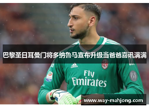 巴黎圣日耳曼门将多纳鲁马宣布升级当爸爸喜讯满满