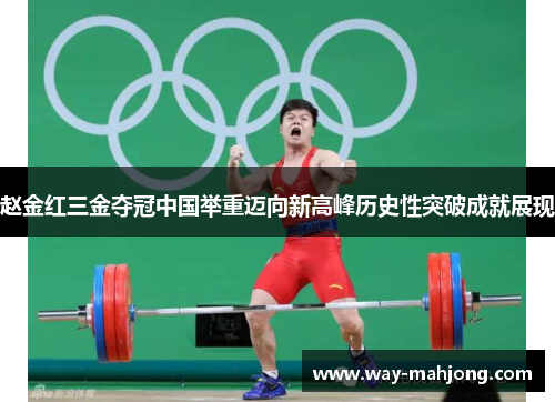 赵金红三金夺冠中国举重迈向新高峰历史性突破成就展现